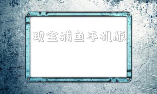 现金捕鱼手机版现金捕鱼24小时上下分